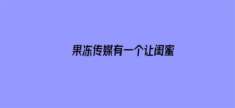 >果冻传媒有一个让闺蜜离婚横幅海报图