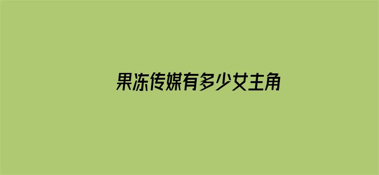 >果冻传媒有多少女主角横幅海报图