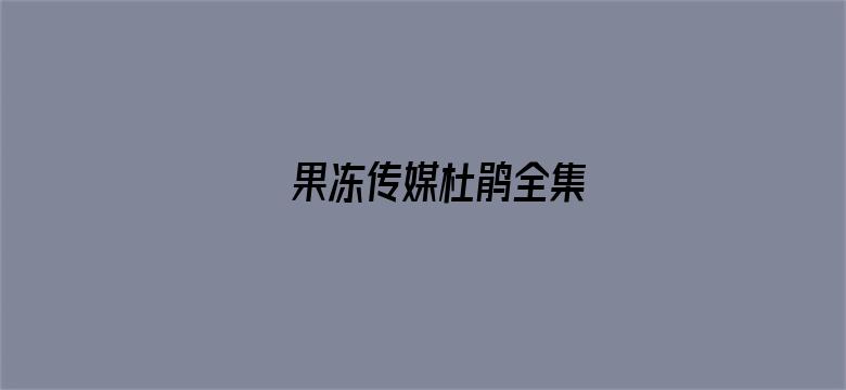 >果冻传媒杜鹃全集横幅海报图