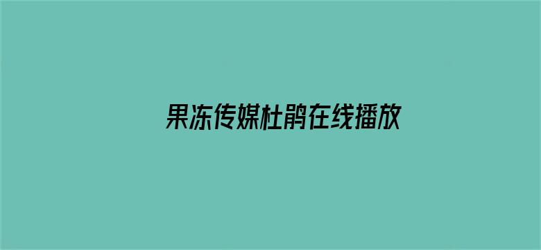 >果冻传媒杜鹃在线播放最新横幅海报图