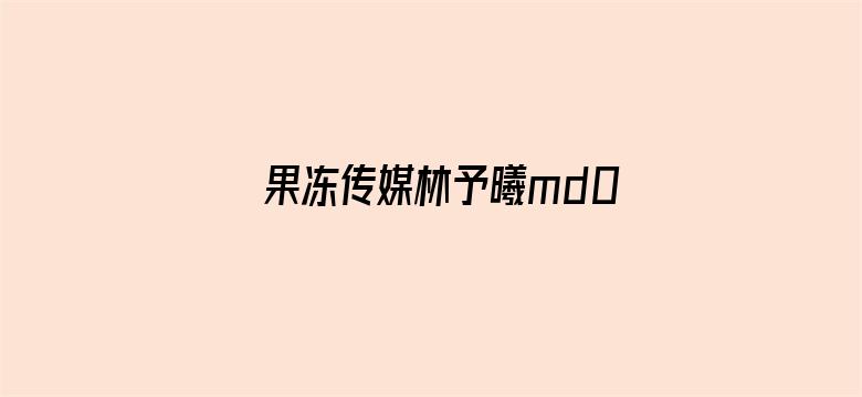 >果冻传媒林予曦md0044横幅海报图