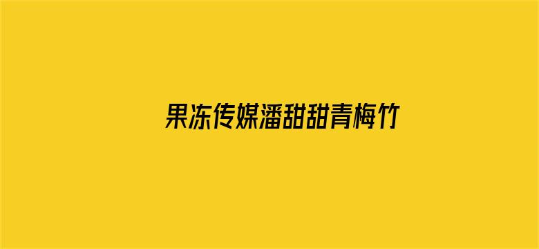 >果冻传媒潘甜甜青梅竹马在线横幅海报图