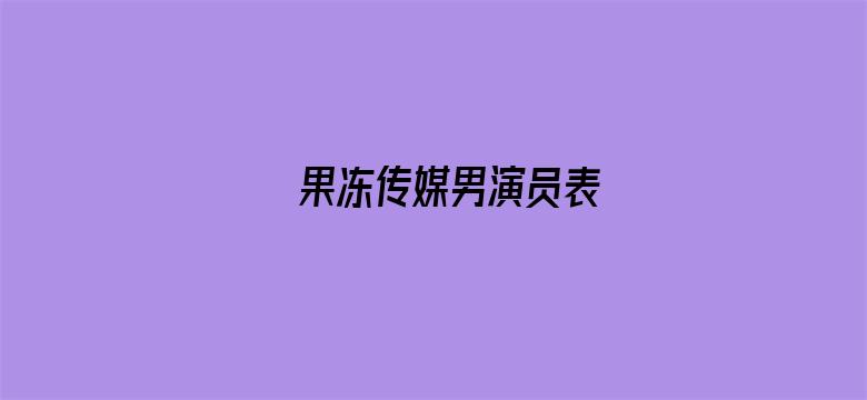 >果冻传媒男演员表横幅海报图