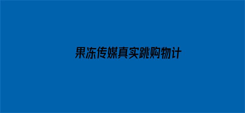 >果冻传媒真实跳购物计划在线观看横幅海报图