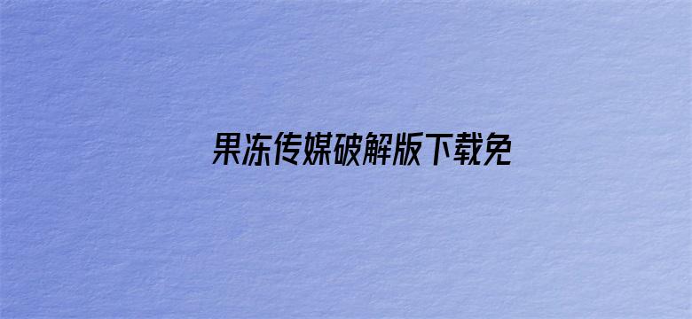 >果冻传媒破解版下载免费安装横幅海报图