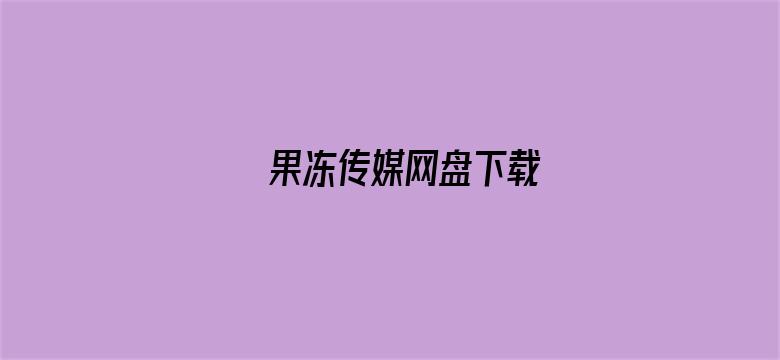 果冻传媒网盘下载