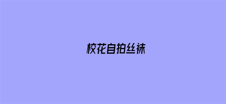 校花自拍丝袜-Movie