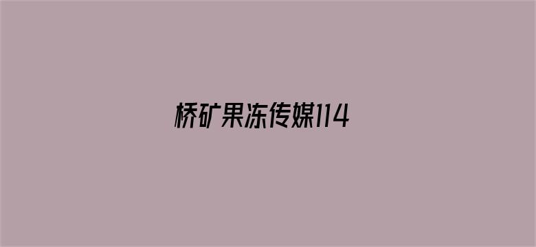 >桥矿果冻传媒114横幅海报图