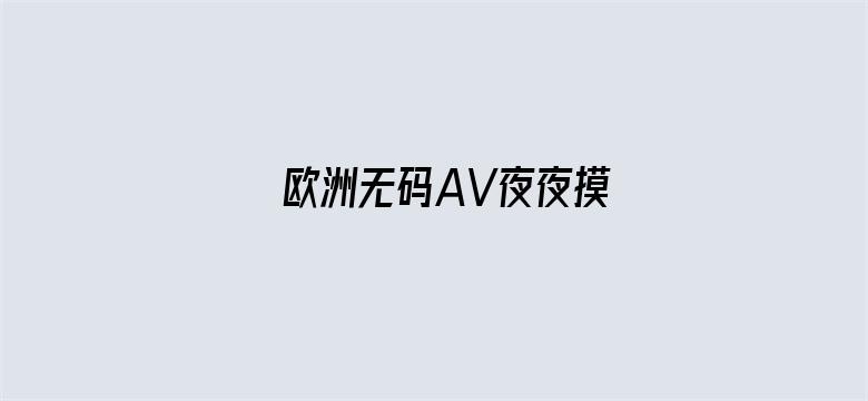 >欧洲无码AV夜夜摸横幅海报图