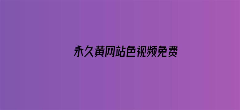 >永久黄网站色视频免费无下载横幅海报图