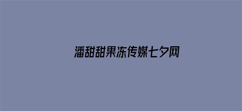 >潘甜甜果冻传媒七夕网盘横幅海报图