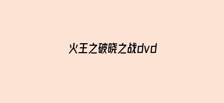 火王之破晓之战dvd版