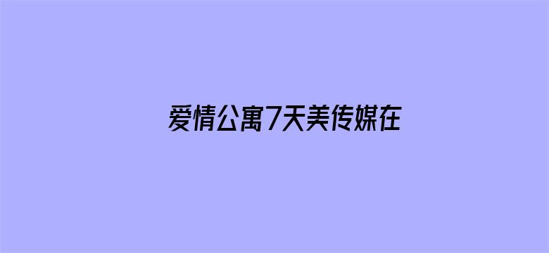 >爱情公寓7天美传媒在线观看横幅海报图