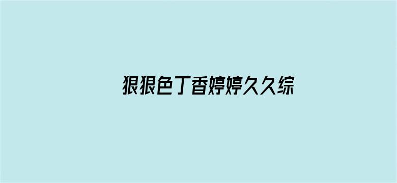 >狠狠色丁香婷婷久久综合麻豆横幅海报图