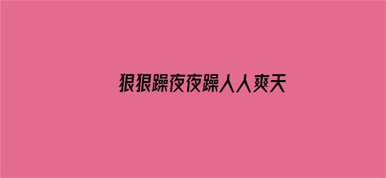 >狠狠躁夜夜躁人人爽天天5横幅海报图