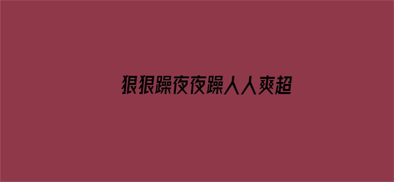 >狠狠躁夜夜躁人人爽超碰97香蕉横幅海报图