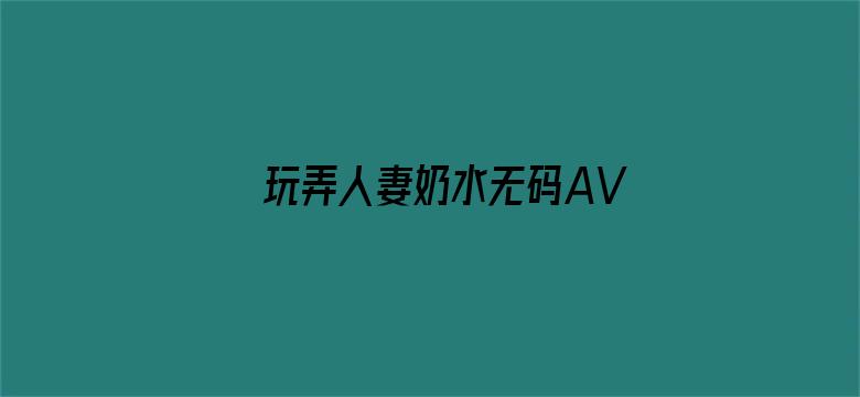 >玩弄人妻奶水无码AV在线横幅海报图