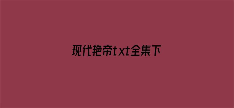 现代艳帝txt全集下载-Movie