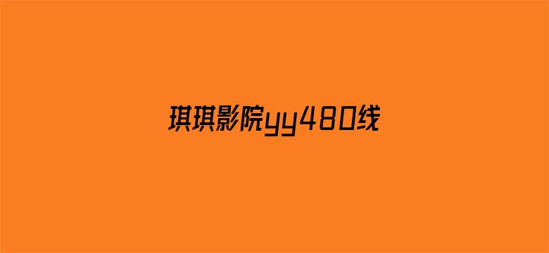 琪琪影院yy480线观看