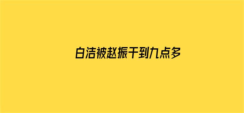 >白洁被赵振干到九点多横幅海报图