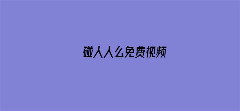 >碰人人么免费视频横幅海报图