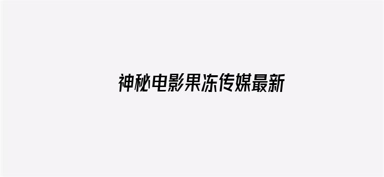 >神秘电影果冻传媒最新视频横幅海报图