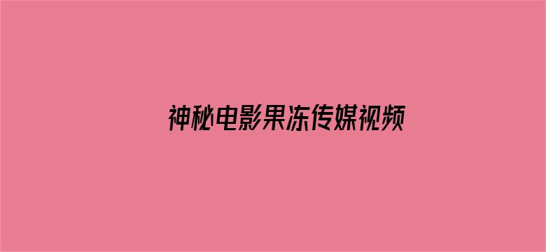 >神秘电影果冻传媒视频免费横幅海报图