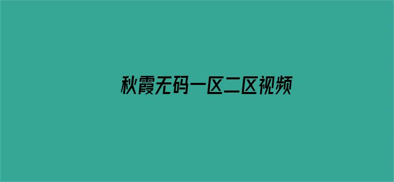 >秋霞无码一区二区视频在线观看横幅海报图