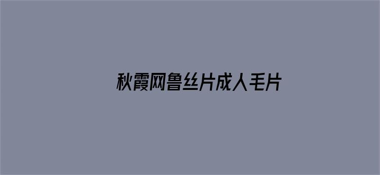 >秋霞网鲁丝片成人毛片横幅海报图