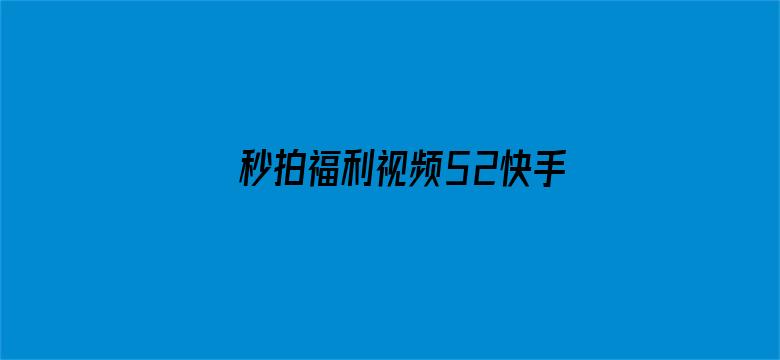 >秒拍福利视频52快手横幅海报图