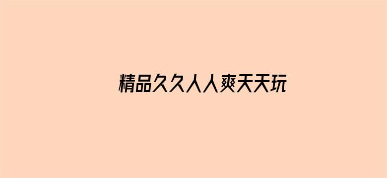 >精品久久人人爽天天玩人人妻横幅海报图