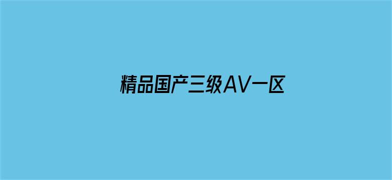 >精品国产三级AV一区二区三区横幅海报图