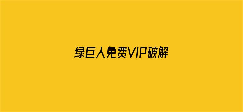 >绿巨人免费VIP破解版下载横幅海报图