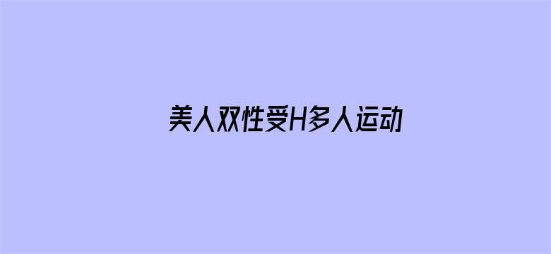 >美人双性受H多人运动NP横幅海报图