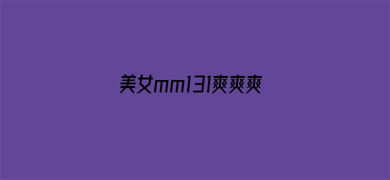 >美女mm131爽爽爽作爱视频横幅海报图