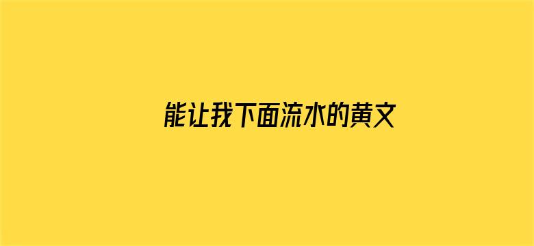 >能让我下面流水的黄文横幅海报图