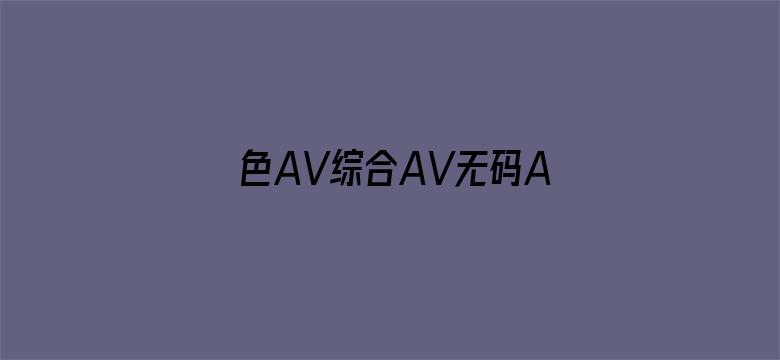 >色AV综合AV无码AⅤ横幅海报图