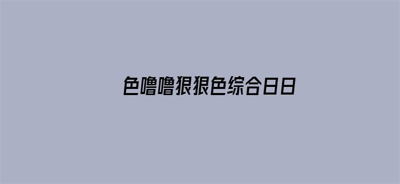 >色噜噜狠狠色综合日日横幅海报图