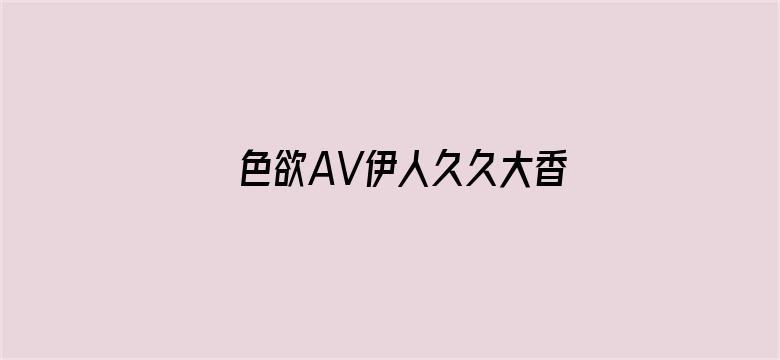 色欲AV伊人久久大香线蕉影院电影封面图