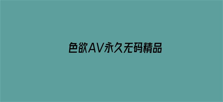 >色欲AV永久无码精品无码横幅海报图