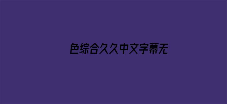 >色综合久久中文字幕无码横幅海报图