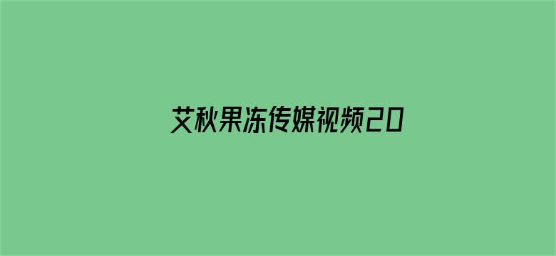 艾秋果冻传媒视频2021