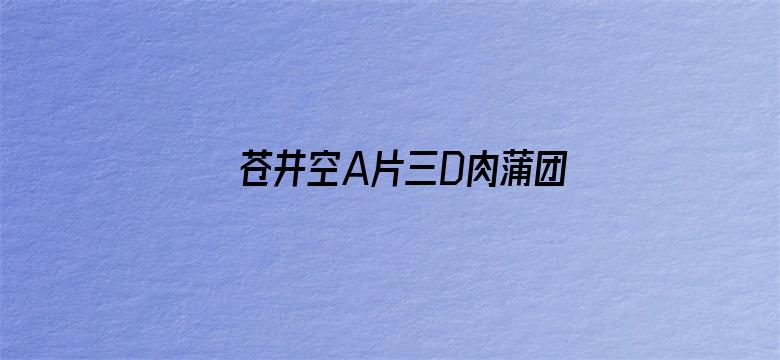 苍井空A片三D肉蒲团高清视频-Movie