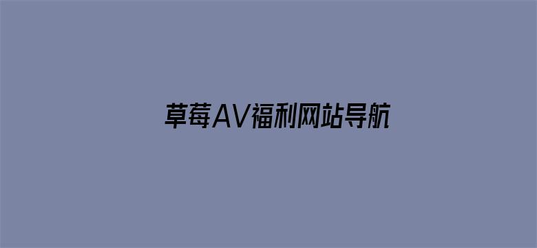 >草莓AV福利网站导航横幅海报图