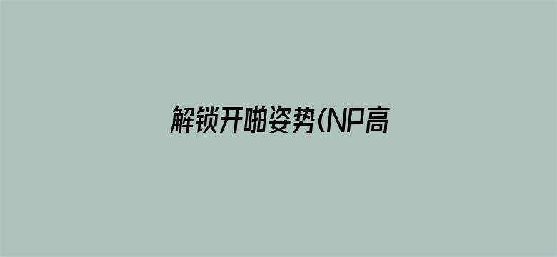 >解锁开啪姿势(NP高H)横幅海报图