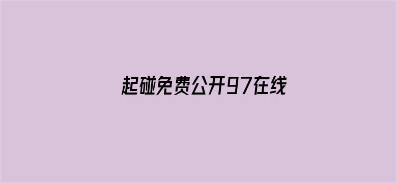 >起碰免费公开97在线视频横幅海报图