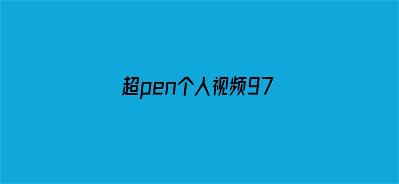 超pen个人视频97国产-Movie