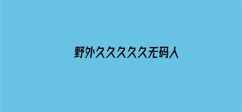 >野外久久久久久无码人妻横幅海报图