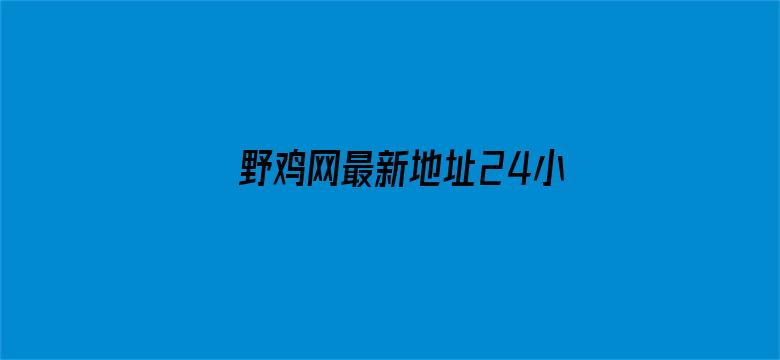 >野鸡网最新地址24小时横幅海报图