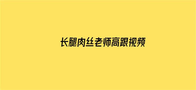 >长腿肉丝老师高跟视频横幅海报图